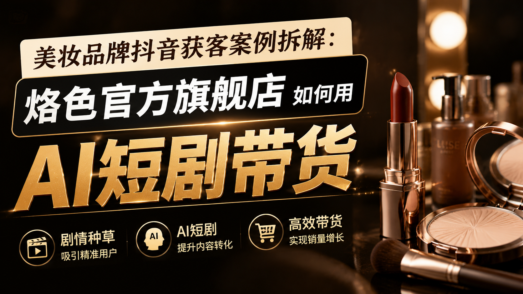 美妆品牌抖音获客案例拆解：烙色官方旗舰店如何用 AI 短剧带货